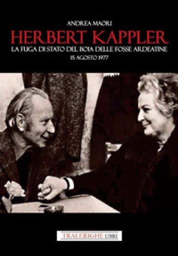 Herbert Kappler. La fuga di Stato del boia delle Fosse Ardeatine