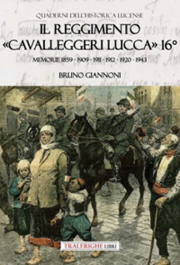 Il reggimento «Cavalleggeri Lucca» 16°. Memorie 1859 - 1909 - 1911 - 1912 - 1920 - 1943