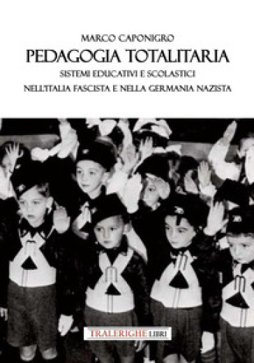 Pedagogia totalitaria. Sistemi educativi e scolastici nell'Italia fascista e nella Germania nazista