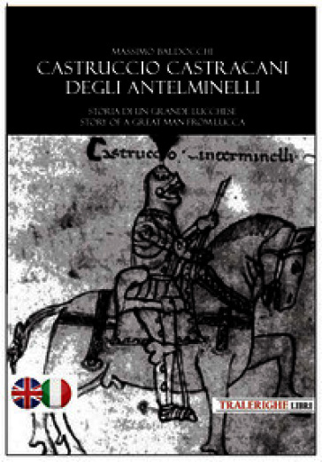 Castruccio Castracani degli Antelminelli. Storia di un grande lucchese. Story of a great man from Lucca. Ediz. bilingue