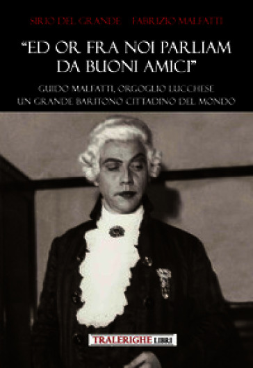 «Ed ora fra noi parliam da buoni amici». Guido Malfatti, orgoglio lucchese. Grande baritono cittadino del mondo