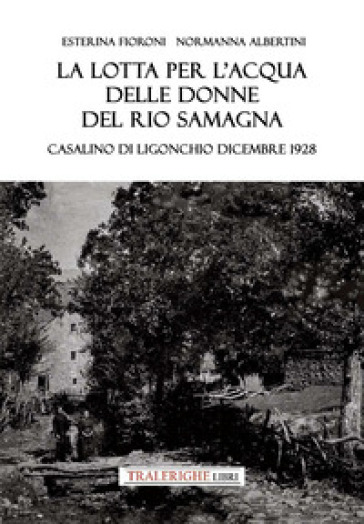 La lotta per l'acqua delle donne del Rio Samagna. Casalino di Ligonchio dicembre 1928