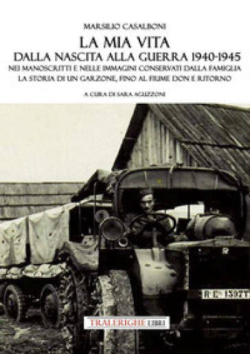 La mia vita dalla nascita alla fine della guerra '40-'45. Nei manoscritti e nelle immagini conservati dalla famiglia la storia di un garzone, fino al fiume Don e ritorno