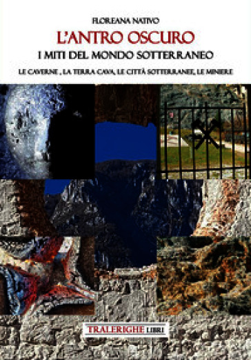 L'antro oscuro. I miti del mondo sotterraneo. Le caverne, la terra cava, le città sotterranee, le miniere