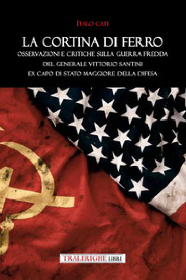 La cortina di ferro. Osservazioni e critiche sulla Guerra Fredda del Generale Vittorio Santini ex Capo di Stato Maggiore della Difesa
