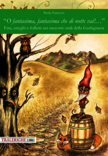 «O fantasima, fantasima che di notte vai!...» Fate, streghi e folletti nei racconti orali della Garfagnana. Ediz. illustrata