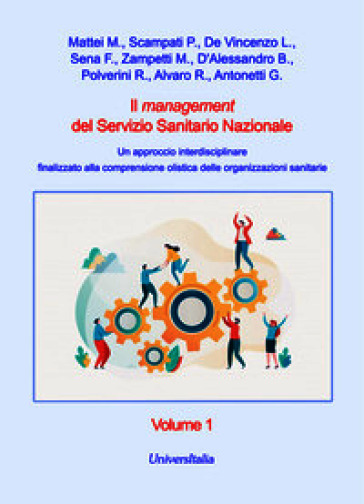 Il management del Servizio Sanitario Nazionale. Un approccio interdisciplinare finalizzato alla comprensione olistica delle organizzazioni sanitarie. Vol. 1