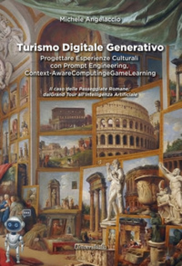Turismo digitale generativo. Progettare esperienze culturali con prompt engineering, context-aware computing e game learning. Il caso delle passeggiate romane: dal Grand Tour all'Intelligenza Artificiale