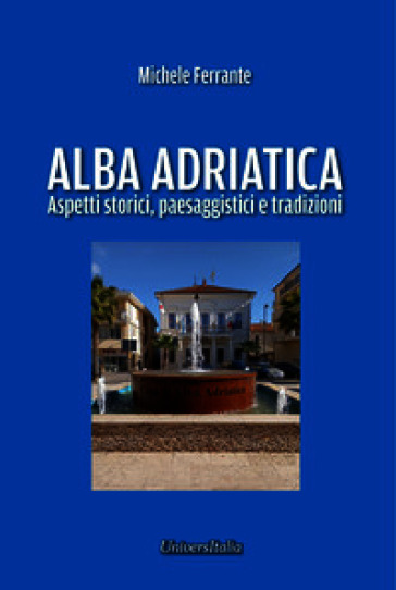 Alba Adriatica. Aspetti storici, paesaggistici e tradizioni