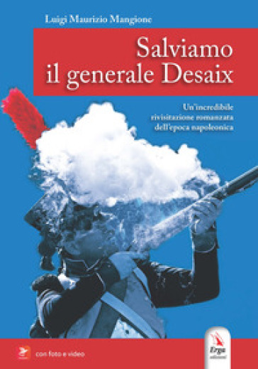 Salviamo il generale Desaix. Un'incredibile rievocazione storica dell'epopea napoleonica. Ediz. illustrata. Con Video