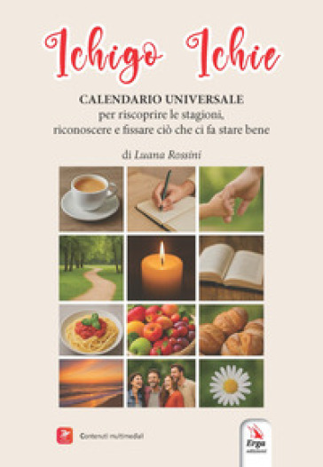 Ichigo Ichie. Calendario universale. Per riscoprire le stagioni. Per riconoscere e fissare ciò che ci fa stare bene. Con Video