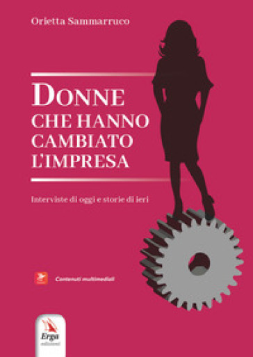 Donne che hanno cambiato l'impresa. Interviste di oggi e storie di ieri. Con contenuti multimediali