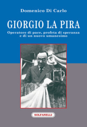 Giorgio La Pira. Operatore di pace, profeta di speranza e di un nuovo umanesimo