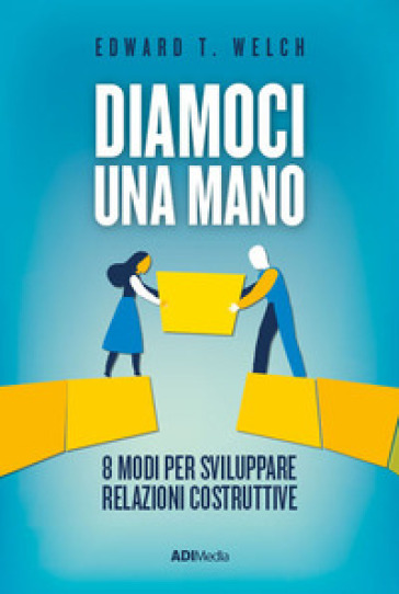 Diamoci Una Mano. 8 Modi Per Sviluppare Relazioni Costruttive. Nuova Ediz.