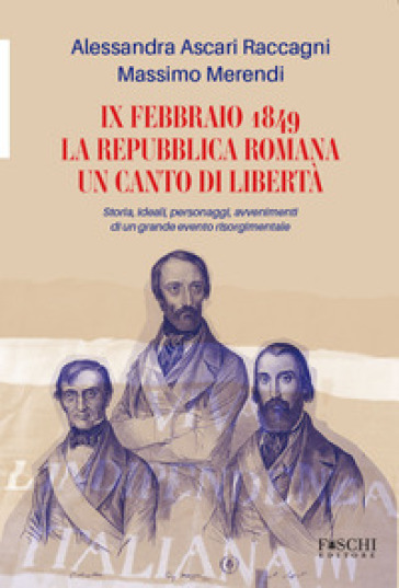 IX febbraio 1849. La repubblica romana. Un canto di libertà. Storia, ideali, personaggi, avvenimenti di un grande evento risorgimentale