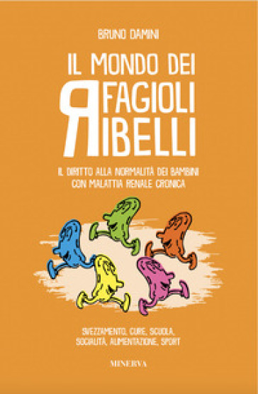 Il mondo dei fagioli ribelli. Il diritto alla normalità dei bambini con malattia renale cronica. Svezzamento, cure, scuola, socialità, alimentazione, sport
