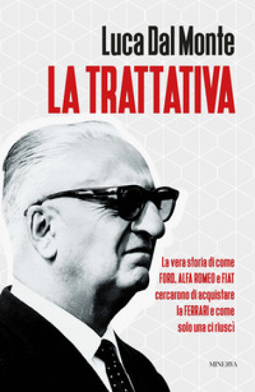 La trattativa. La vera storia di come Ford, Alfa Romeo e Fiat cercarono di acquistare la Ferrari e come solo una ci riuscì