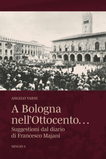 A Bologna nell'Ottocento... Suggestioni dal diario di Francesco Majani