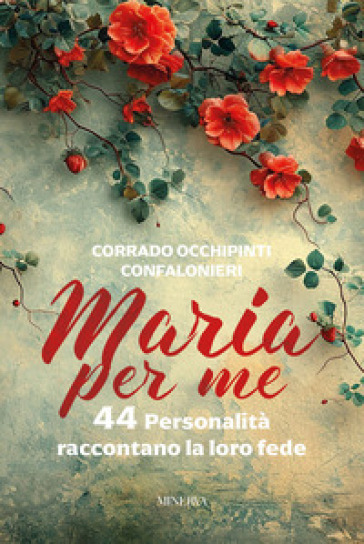 Maria per me. 44 personalità raccontano la loro fede