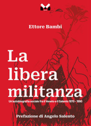 La libera militanza. Un'autobiografia sociale fra il Veneto ed il Salento 1970-1990