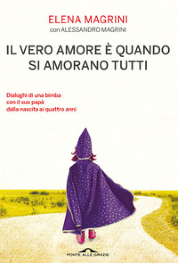 Il vero amore è quando si amorano tutti. Dialoghi di una bimba col suo papà dalla nascita ai quattro anni