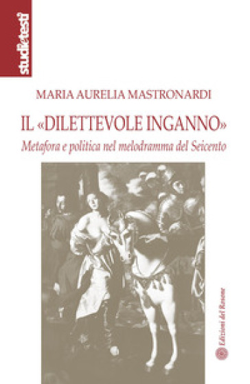 Il «dilettevole inganno». Metafora e politica nel melodramma del Seicento