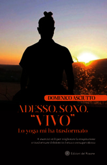 Adesso, sono. «Vivo». Lo yoga mi ha trasformato + esercizi utili per migliorare la respirazione e trasformare il dolore in forza e consapevolezza