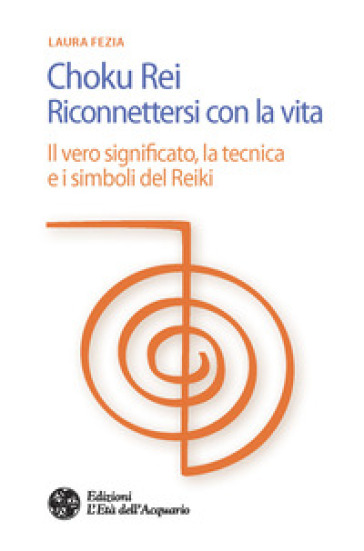 Choku rei. Riconnettersi con la vita. Il vero significato, la tecnica e i simboli del Reiki