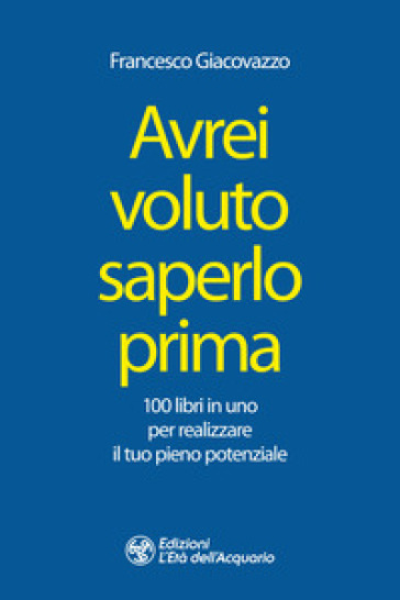 Avrei voluto saperlo prima. 100 libri in uno per realizzare il tuo pieno potenziale