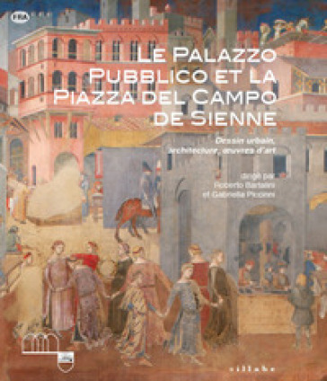 Le Palazzo Pubblico et la piazza del Campo de Sienne. Dessin urbain, architecture, oeuvres d'art. Ediz. a colori