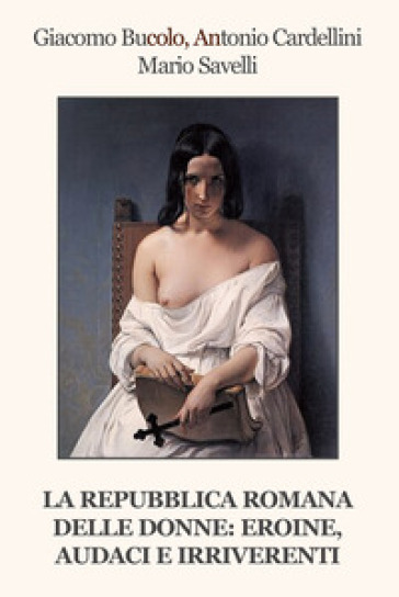 La Repubblica Romana delle donne: eroine, audaci e irriverenti