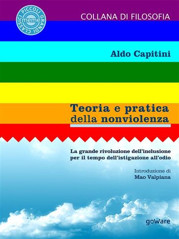 Teoria e pratica della nonviolenza. La grande rivoluzione dell'inclusione per il tempo dell'istigazione all'odio. Introduzione di Mao Valpiana