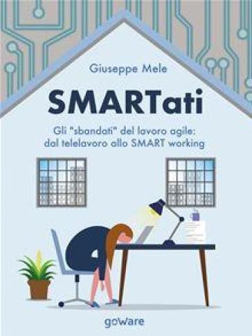 Smartati. Gli «sbandati» del lavoro agile: dal telelavoro allo smart working