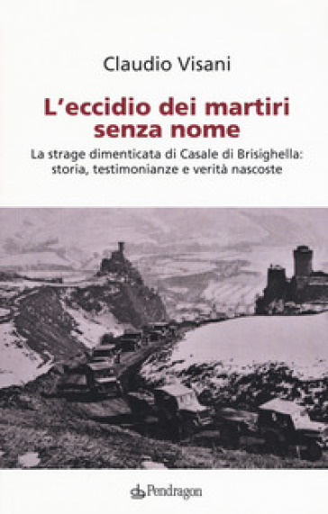 L'eccidio dei martiri senza nome. La strage dimenticata di Casale di Brisighella: storia, testimonianze e verità nascoste