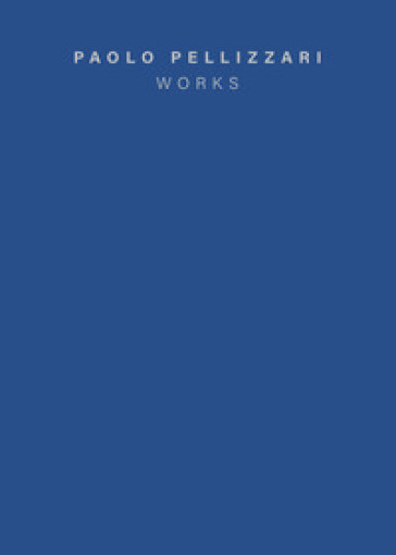 Paolo Pellizzari. Works. Ediz. italiana e inglese