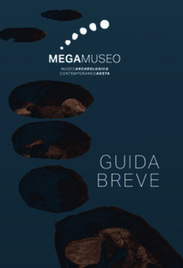 Megamuseo. Museo archeologico contemporaneo Aosta. Guida breve