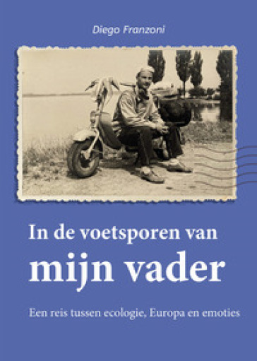 In de voetsporen van mijn vader. Een reis tussen ecologie, Europa en emoties