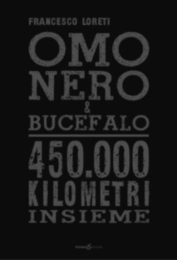 Omo Nero &amp; Bucefalo. 450.000 kilometri insieme