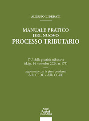 Manuale pratico del nuovo processo tributario. T.U. della giustizia tributaria (d.lgs. 14 novembre 2024, n. 175) aggiornato con la giurisprudenza della CEDU e della CGUE