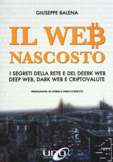 Il Web nascosto. I segreti della rete e del deerk web, deep web, dark web e criptovalute. Nuova ediz.