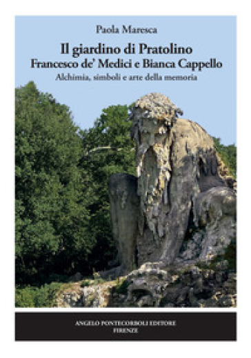 Il giardino di Pratolino. Francesco de' Medici e Bianca Cappello. Alchimia, simboli e arte della memoria. Ediz. illustrata