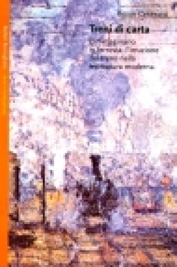Treni Di Carta. L'immaginario In Ferrovia: L'irruzione Del Treno Nella Letteratura Moderna