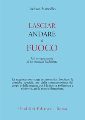 Lasciar andare il fuoco. Gli insegnamenti di un monaco buddhista