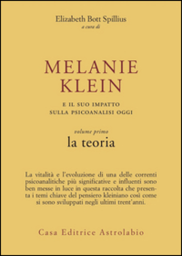 Melanie Klein e il suo impatto sulla psicoanalisi oggi. Vol. 1: La teoria