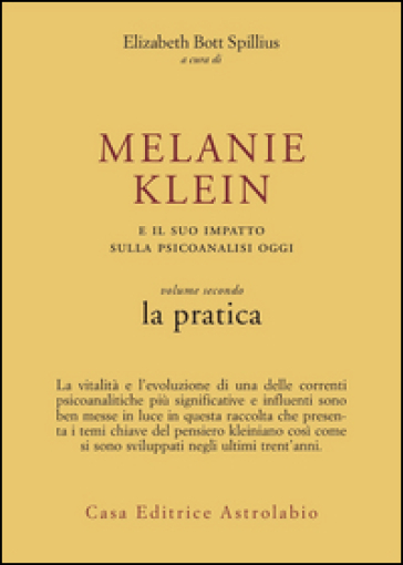 Melanie Klein e il suo impatto sulla psicoanalisi oggi. Vol. 2: La pratica