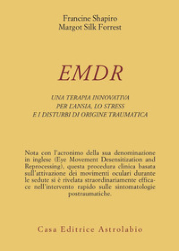 Emdr. Una Terapia Innovativa Per Il Superamento Dell'ansia, Dello Stress E Dei Disturbi Di Origine Traumatica