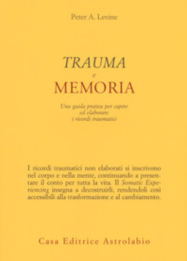 Trauma e memoria. Una guida pratica per capire ed elaborare i ricordi traumatici