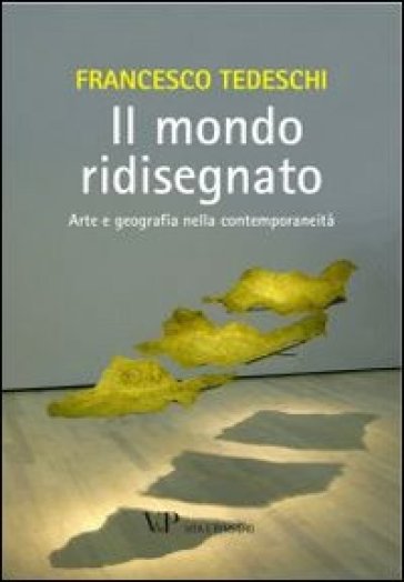 Il mondo ridisegnato. Arte e geografia nella contemporaneità. Ediz. illustrata