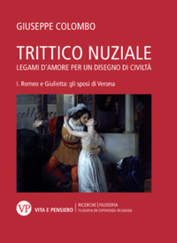 Trittico nuziale. Legami d'amore: per un disegno di civiltà. Vol. 1: Romeo e Giulietta: gli sposi di Verona