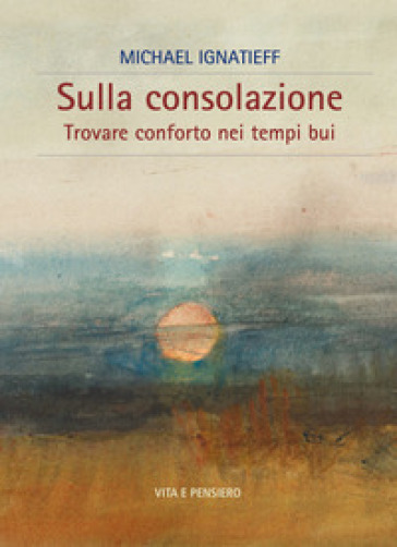 Sulla Consolazione. Trovare Conforto Nei Tempi Bui